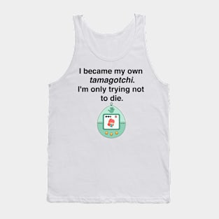 I became my own tamagotchi. I'm only trying not to die. Tank Top